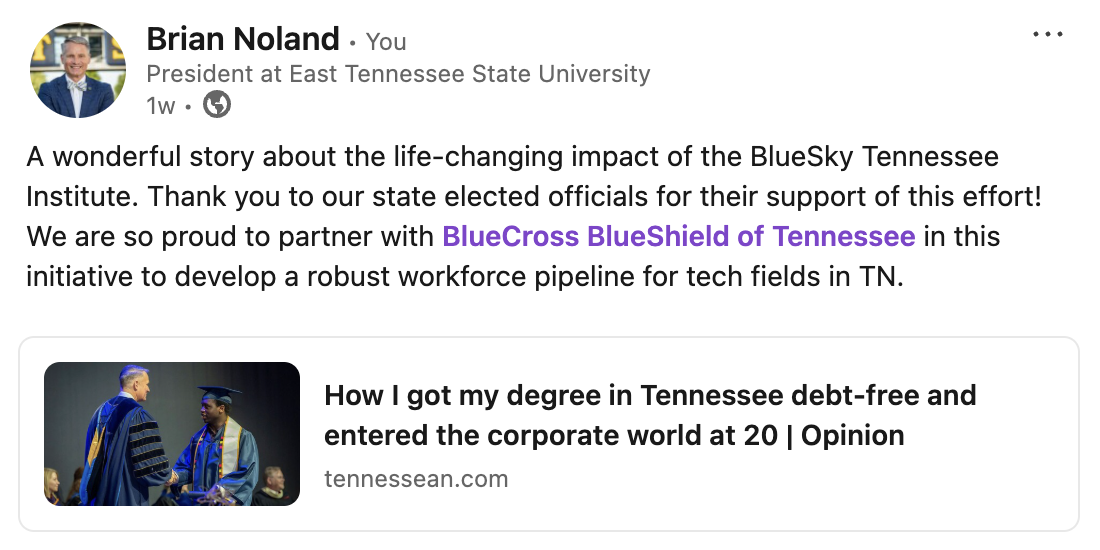 A screenshot of a LinkedIn post from President Noland that reads: "A wonderful story about the life-changing impact of the BlueSky Tennessee Institute. Thank you to our state elected officials for their support of this effort! We are so proud to partner with BlueCross BlueShield of Tennessee in this initiative to develop a robust workforce pipeline for tech fields in TN." The post links to a story with the headline "How I got my degree in Tennessee debt free and entered the corporate world at age 20" 